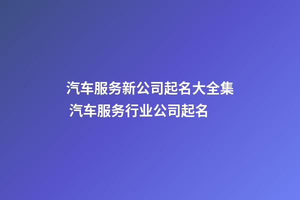 汽车服务新公司起名大全集 汽车服务行业公司起名-第1张-公司起名-玄机派